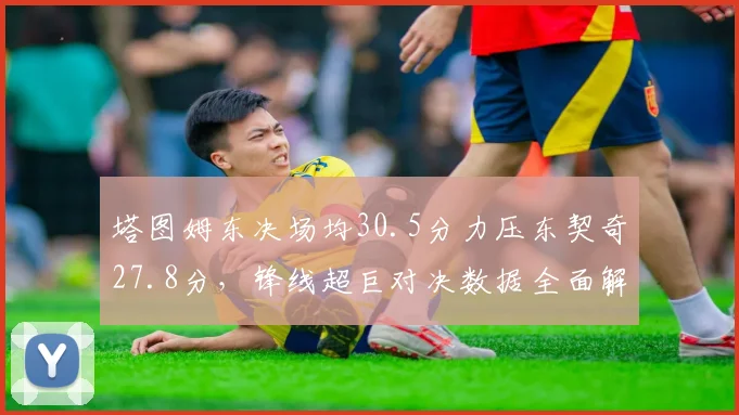 塔图姆东决场均30.5分力压东契奇27.8分，锋线超巨对决数据全面解析