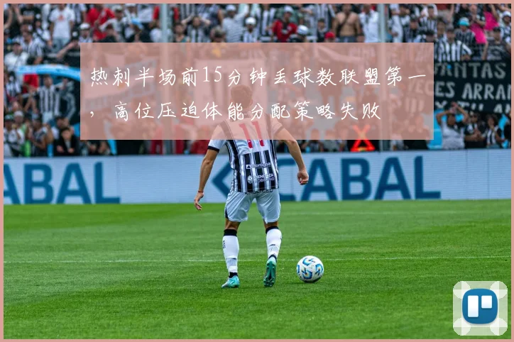 热刺半场前15分钟丢球数联盟第一，高位压迫体能分配策略失败