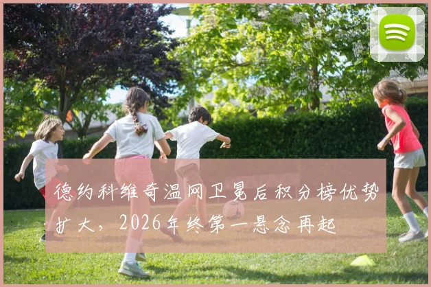 德约科维奇温网卫冕后积分榜优势扩大,2026年终第一悬念再起