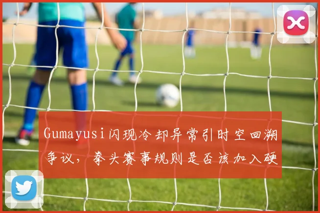 Gumayusi闪现冷却异常引时空回溯争议，拳头赛事规则是否该加入硬件检测？
